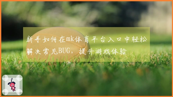 新手如何在mk体育平台入口中轻松解决常见BUG，提升游戏体验