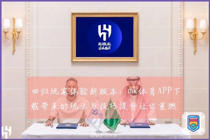 回归玩家体验新版本，mk体育APP下载带来的玩法与技巧提升让你重燃热情
