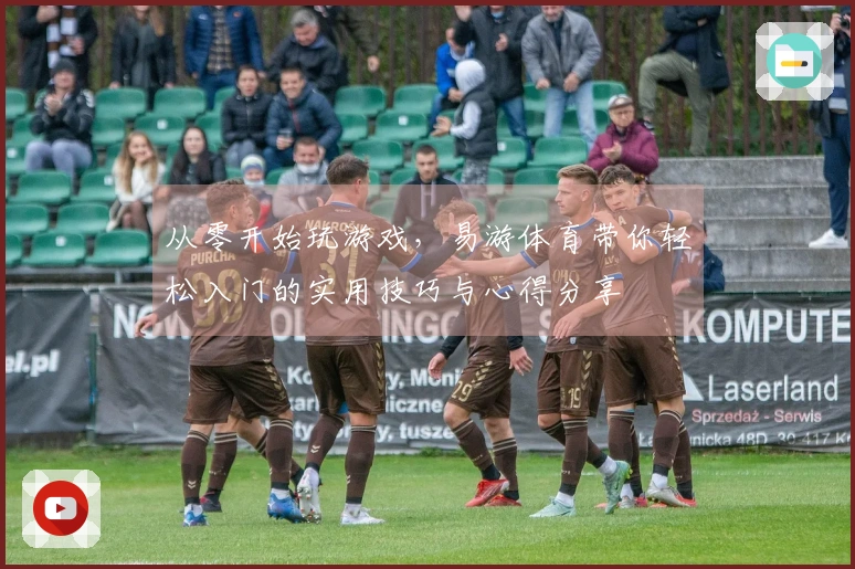 从零开始玩游戏，易游体育带你轻松入门的实用技巧与心得分享